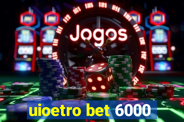 uioetro bet 6000